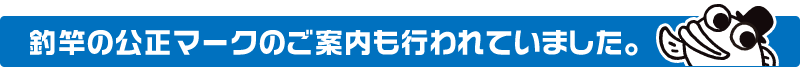 釣竿の公正マークのご案内も行われていました。