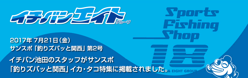 2017年7月21日 イチバン池田のスタッフがサンスポ「釣りズバッと関西」イカ・タコ特集に掲載され
ました。